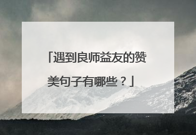 遇到良师益友的赞美句子有哪些？