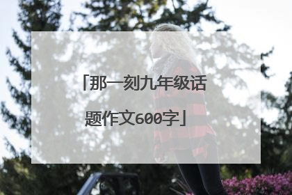 那一刻九年级话题作文600字