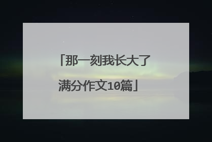 那一刻我长大了满分作文10篇