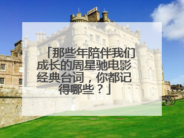 那些年陪伴我们成长的周星驰电影经典台词,你都记得哪些?
