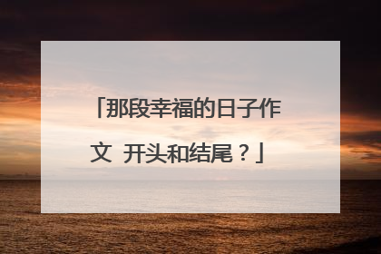 那段幸福的日子作文 开头和结尾？