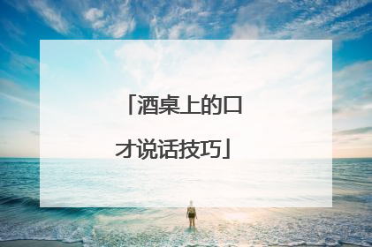 酒桌上的口才说话技巧