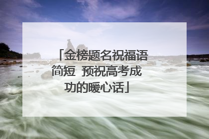 金榜题名祝福语简短 预祝高考成功的暖心话