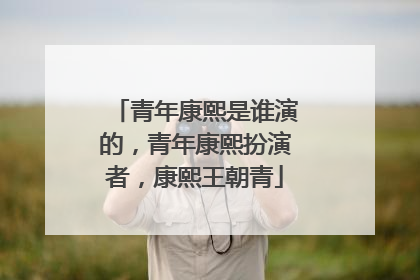 青年康熙是谁演的，青年康熙扮演者，康熙王朝青