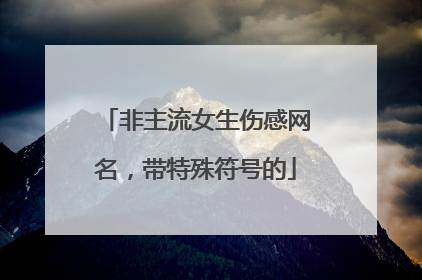 非主流女生伤感网名,带特殊符号的