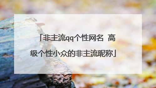 非主流qq个性网名 高级个性小众的非主流昵称