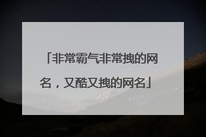 非常霸气非常拽的网名，又酷又拽的网名