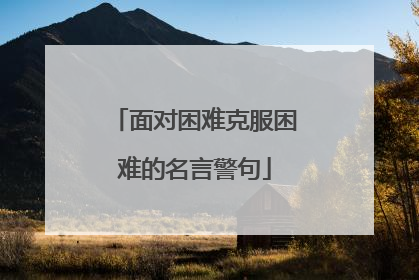 面对困难克服困难的名言警句