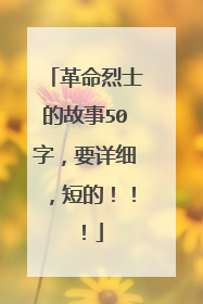 革命烈士的故事50字，要详细，短的！！！