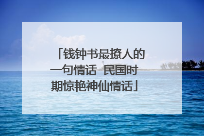 钱钟书最撩人的一句情话 民国时期惊艳神仙情话