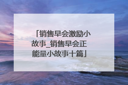 销售早会激励小故事_销售早会正能量小故事十篇