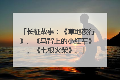 长征故事：《草地夜行》、《马背上的小红军》、《七根火柴》、
