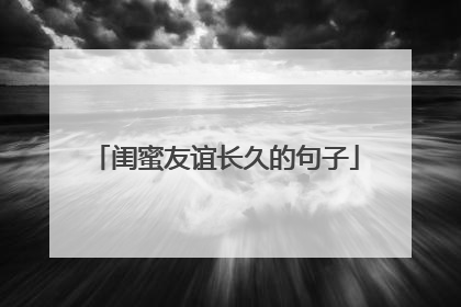 闺蜜友谊长久的句子