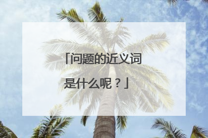 问题的近义词是什么呢?