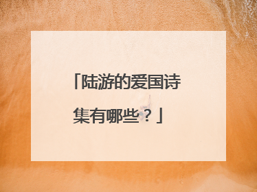 陆游的爱国诗集有哪些?