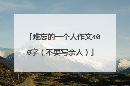 难忘的一个人作文400字（不要写亲人）