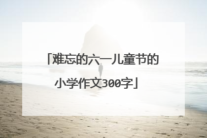 难忘的六一儿童节的小学作文300字