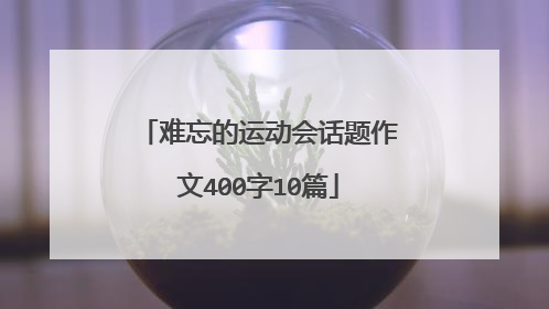 难忘的运动会话题作文400字10篇