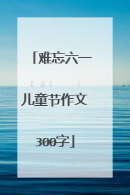 难忘六一儿童节作文300字