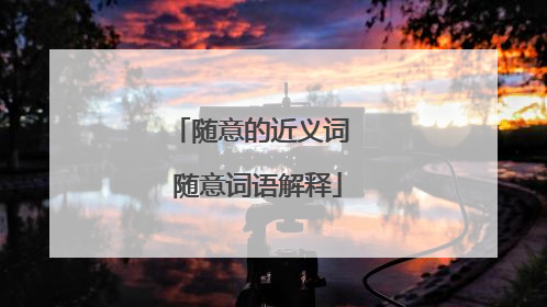 随意的近义词 随意词语解释