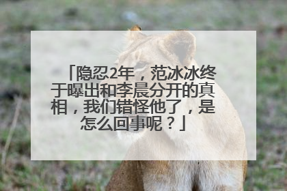 隐忍2年,范冰冰终于曝出和李晨分开的真相,我们错怪他了,是怎么回事呢?