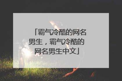 霸气冷酷的网名男生，霸气冷酷的网名男生中文