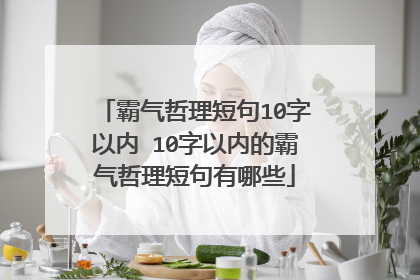 霸气哲理短句10字以内 10字以内的霸气哲理短句有哪些
