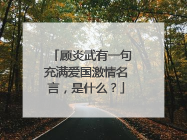 顾炎武有一句充满爱国激情名言，是什么？