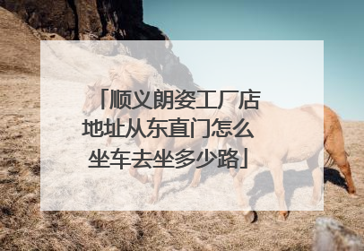 顺义朗姿工厂店地址从东直门怎么坐车去坐多少路