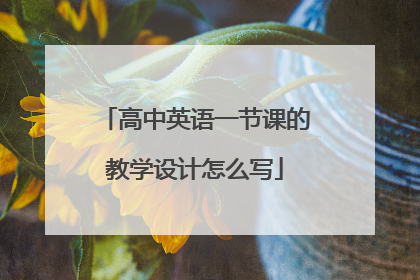 高中英语一节课的教学设计怎么写