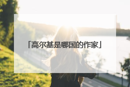 高尔基是哪国的作家