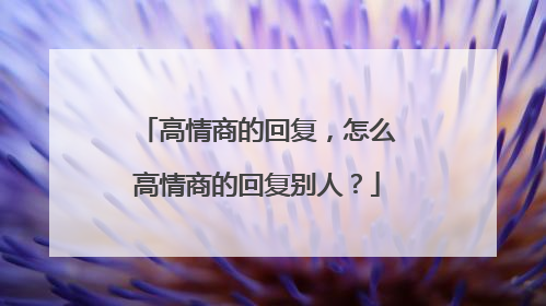 高情商的回复,怎么高情商的回复别人?