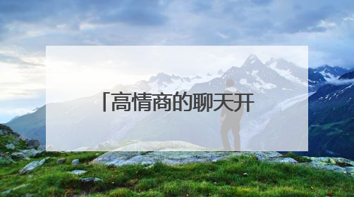 高情商的聊天开场白有哪些?
