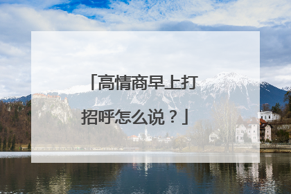 高情商早上打招呼怎么说？