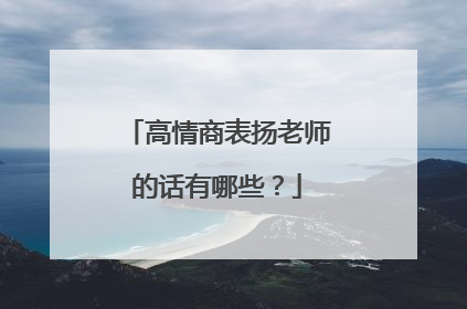 高情商表扬老师的话有哪些？