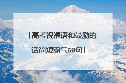 高考祝福语和鼓励的话简短霸气60句