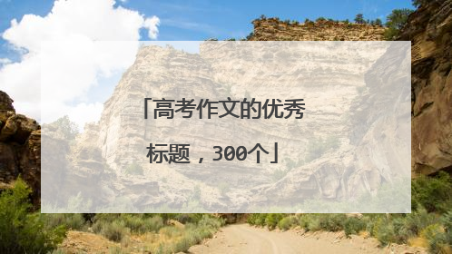 高考作文的优秀标题，300个