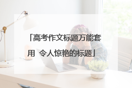 高考作文标题万能套用 令人惊艳的标题