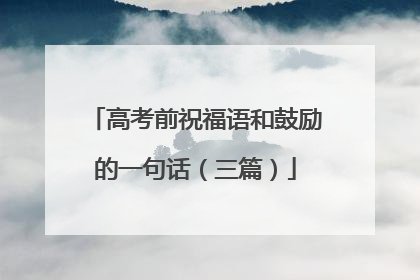 高考前祝福语和鼓励的一句话（三篇）