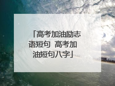 高考加油励志语短句 高考加油短句八字
