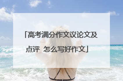 高考满分作文议论文及点评 怎么写好作文