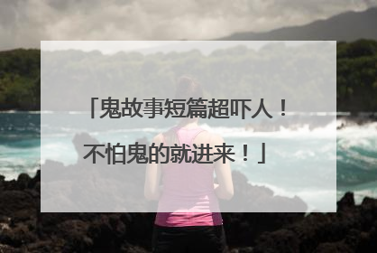 鬼故事短篇超吓人！不怕鬼的就进来！