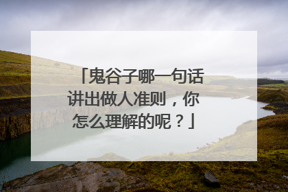鬼谷子哪一句话讲出做人准则，你怎么理解的呢？