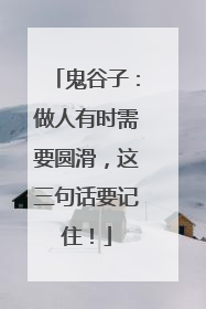 鬼谷子：做人有时需要圆滑，这三句话要记住！
