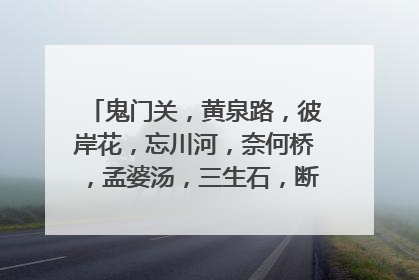 鬼门关,黄泉路,彼岸花,忘川河,奈何桥,孟婆汤,三生石,断肠草的传说是什么