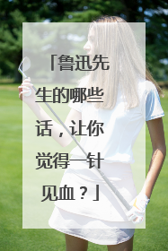 鲁迅先生的哪些话,让你觉得一针见血?
