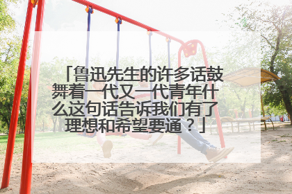 鲁迅先生的许多话鼓舞着一代又一代青年什么这句话告诉我们有了理想和希望要通?