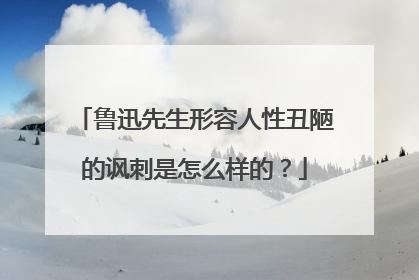 鲁迅先生形容人性丑陋的讽刺是怎么样的?