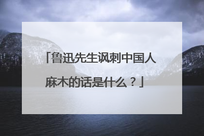 鲁迅先生讽刺中国人麻木的话是什么？