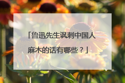 鲁迅先生讽刺中国人麻木的话有哪些？